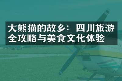 大熊猫的故乡：四川旅游全攻略与美食文化体验