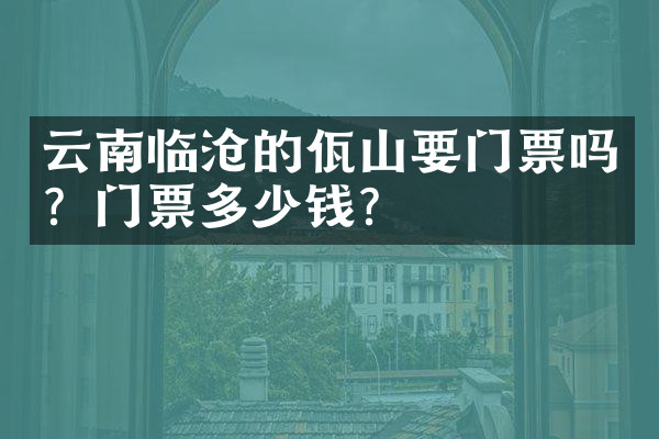 云南临沧的佤山要门票吗？门票多少钱？