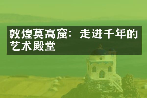 敦煌莫高窟：走进千年的艺术殿堂