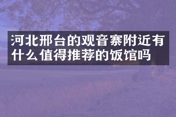 河北邢台的观音寨附近有什么值得推荐的饭馆吗