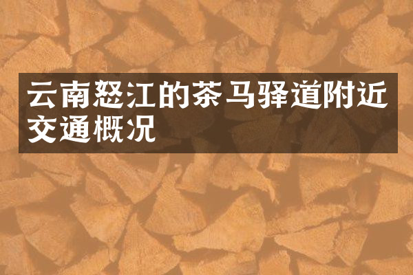 云南怒江的茶马驿道附近交通概况