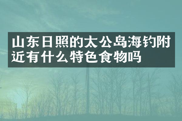 山东日照的太公岛海钓附近有什么特色食物吗