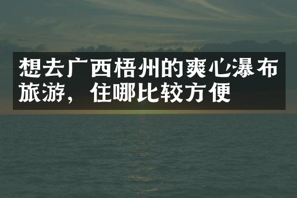 想去广西梧州的爽心瀑布旅游，住哪比较方便