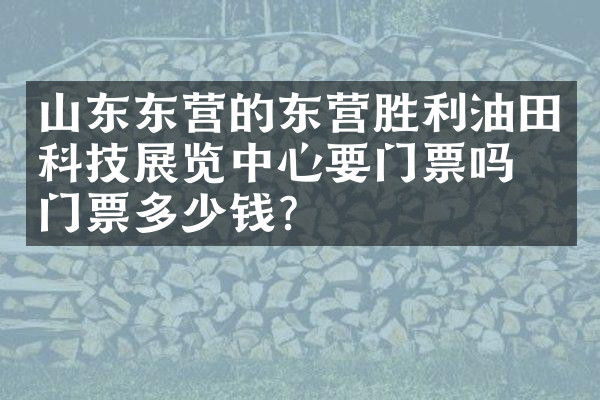 山东东营的东营胜利油田科技展览中心要门票吗？门票多少钱？