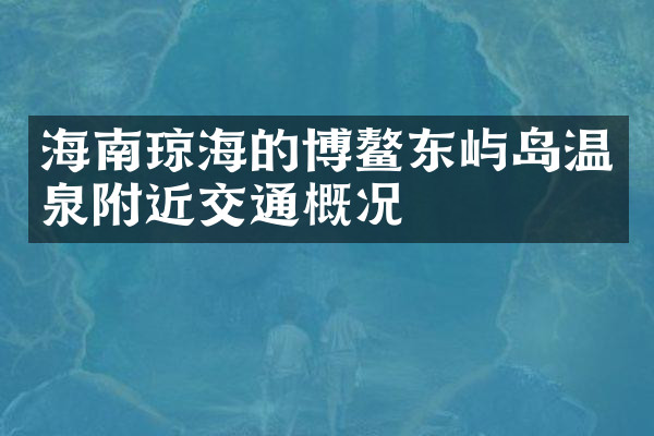 海南琼海的博鳌东屿岛温泉附近交通概况
