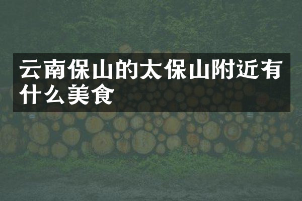 云南保山的太保山附近有什么美食