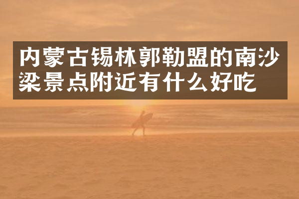 内蒙古锡林郭勒盟的南沙梁景点附近有什么好吃的