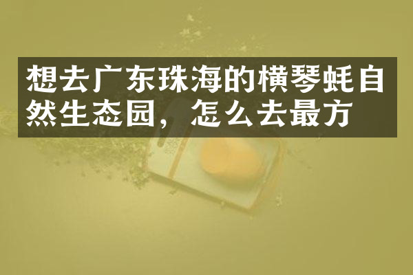 想去广东珠海的横琴蚝自然生态园，怎么去最方便