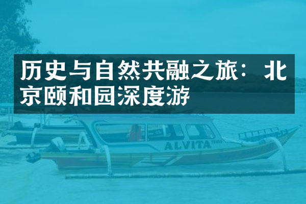 历史与自然共融之旅：北京颐和园深度游