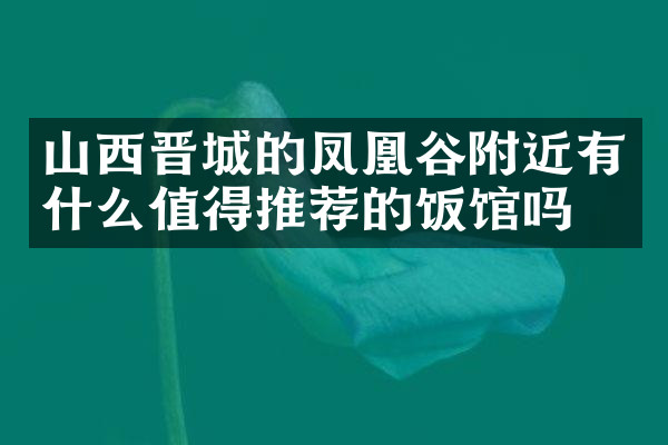 山西晋城的凤凰谷附近有什么值得推荐的饭馆吗
