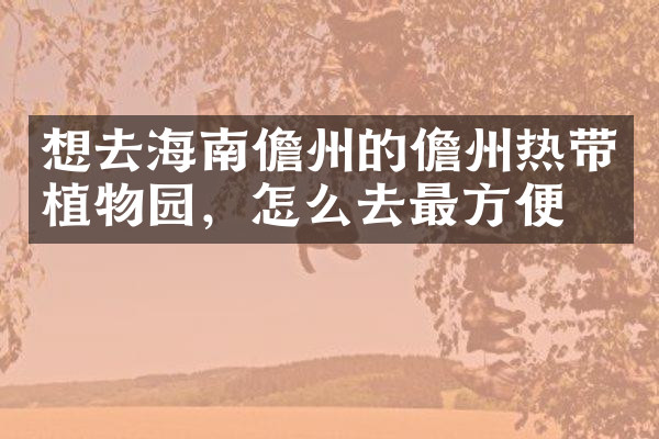 想去海南儋州的儋州热带植物园，怎么去最方便