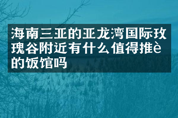 海南三亚的亚龙湾国际玫瑰谷附近有什么值得推荐的饭馆吗