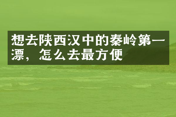 想去陕西汉中的秦岭第一漂，怎么去最方便