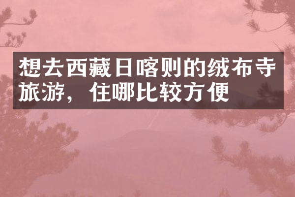 想去西藏日喀则的绒布寺旅游，住哪比较方便