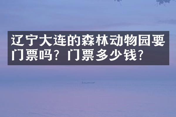 辽宁大连的森林动物园要门票吗？门票多少钱？