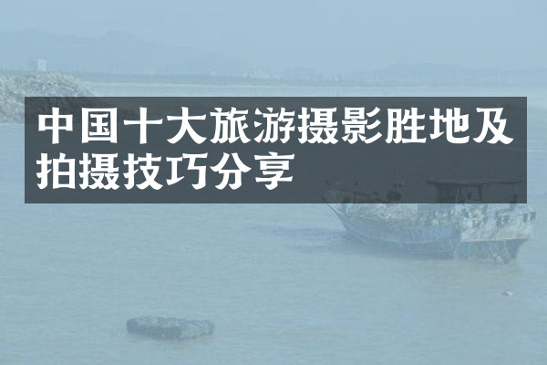 中国十大旅游摄影胜地及拍摄技巧分享