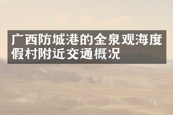 广西防城港的金泉观海度假村附近交通概况