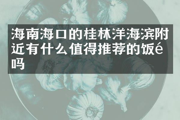 海南海口的桂林洋海滨附近有什么值得推荐的饭馆吗
