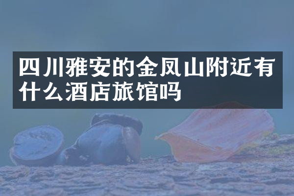 四川雅安的金凤山附近有什么酒店旅馆吗