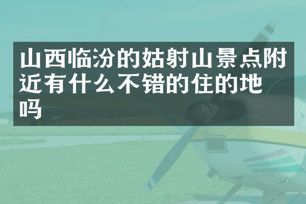山西临汾的姑射山景点附近有什么不错的住的地方吗