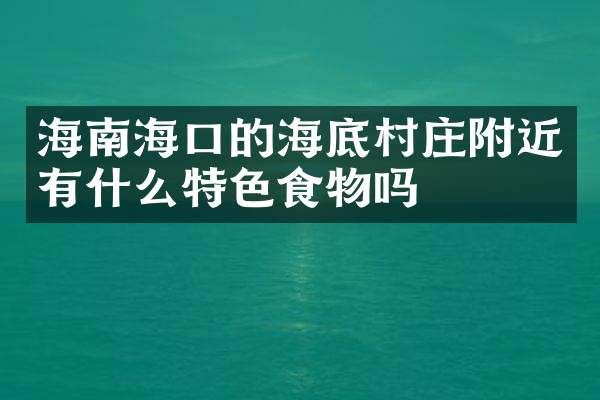 海南海口的海底村庄附近有什么特色食物吗