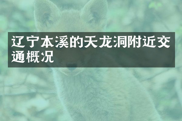 辽宁本溪的天龙洞附近交通概况