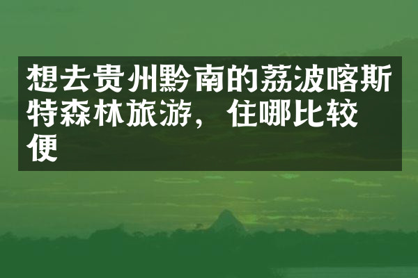 想去贵州黔南的荔波喀斯特森林旅游，住哪比较方便