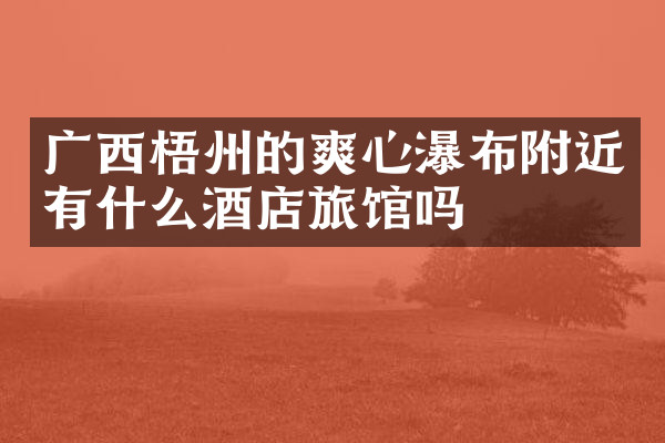 广西梧州的爽心瀑布附近有什么酒店旅馆吗