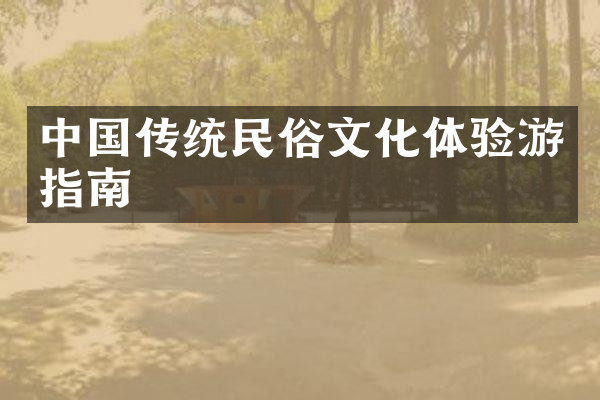 中国传统民俗文化体验游指南