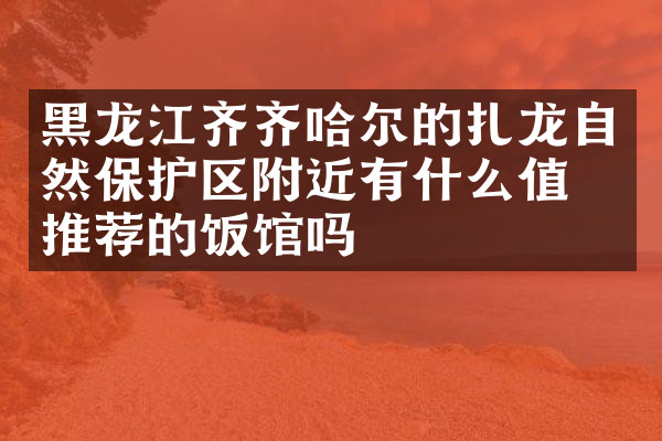 黑龙江齐齐哈尔的扎龙自然保护区附近有什么值得推荐的饭馆吗