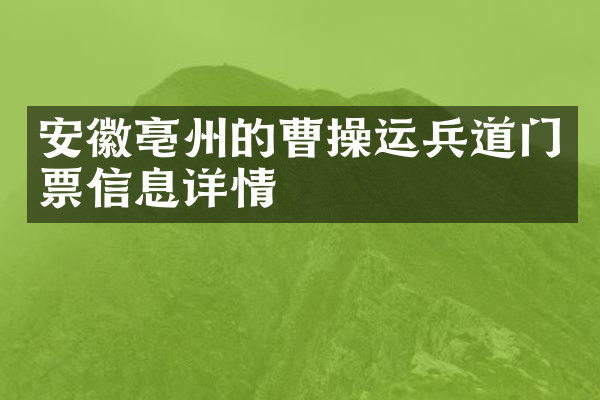 安徽亳州的曹操运兵道门票信息详情