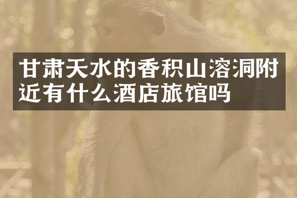 甘肃天水的香积山溶洞附近有什么酒店旅馆吗