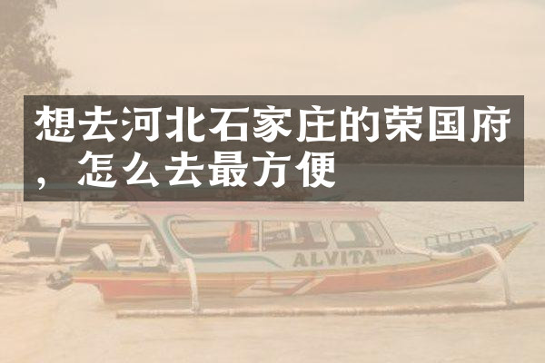 想去河北石家庄的荣国府，怎么去最方便