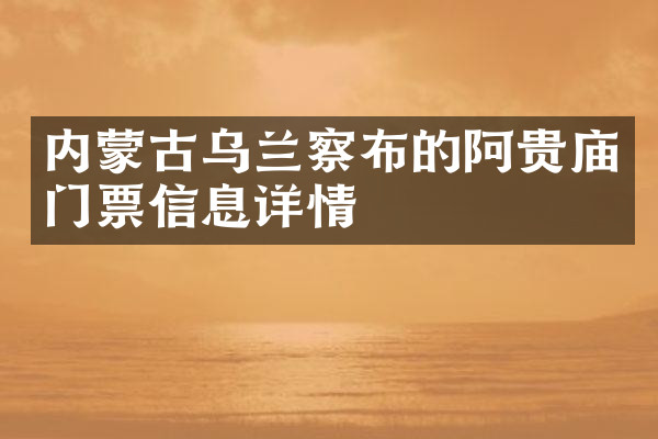 内蒙古乌兰察布的阿贵庙门票信息详情