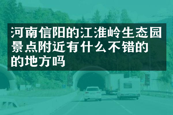 河南信阳的江淮岭生态园景点附近有什么不错的住的地方吗