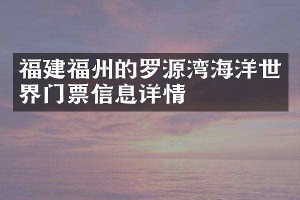 福建福州的罗源湾海洋世界门票信息详情