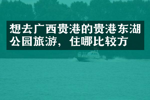 想去广西贵港的贵港东湖公园旅游，住哪比较方便