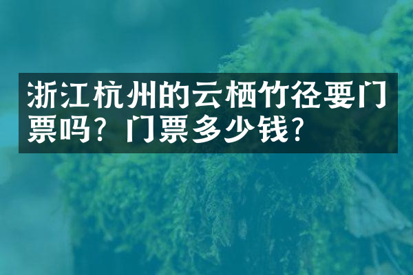 浙江杭州的云栖竹径要门票吗？门票多少钱？