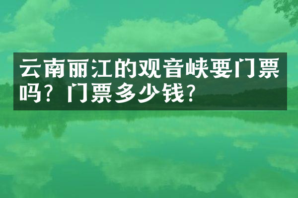 云南丽江的观音峡要门票吗？门票多少钱？