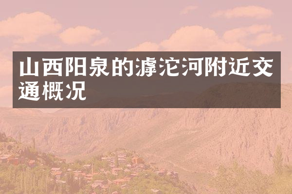 山西阳泉的滹沱河附近交通概况