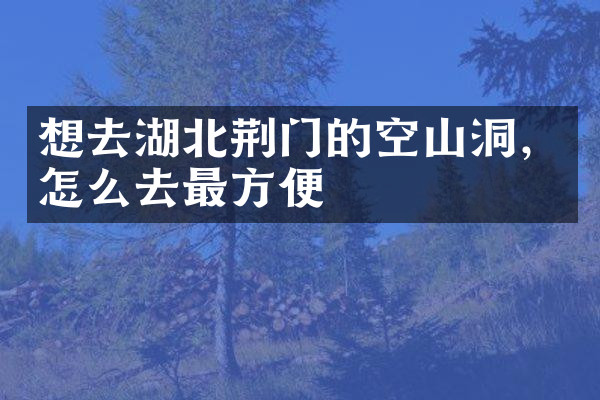 想去湖北荆门的空山洞，怎么去最方便