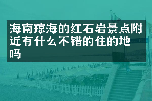 海南琼海的红石岩景点附近有什么不错的住的地方吗