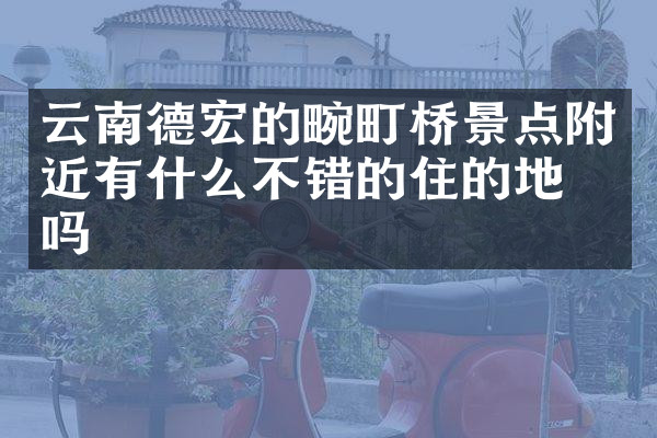 云南德宏的畹町桥景点附近有什么不错的住的地方吗