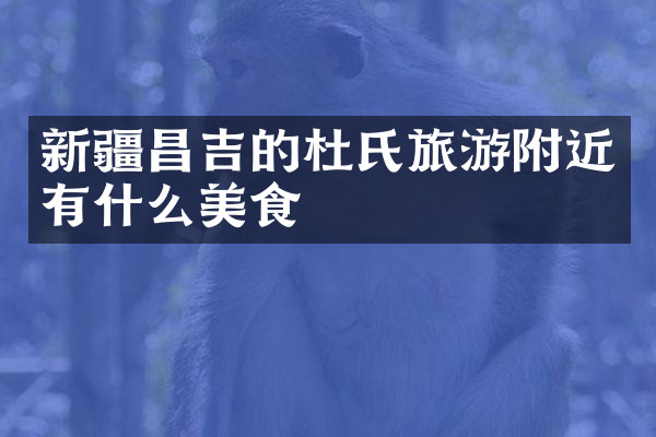 新疆昌吉的杜氏旅游附近有什么美食