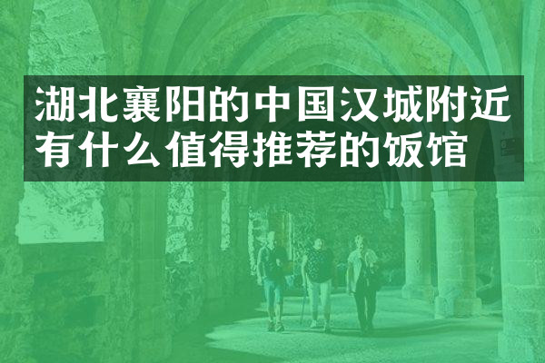 湖北襄阳的中国汉城附近有什么值得推荐的饭馆吗