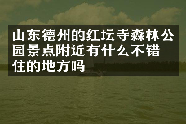 山东德州的红坛寺森林公园景点附近有什么不错的住的地方吗