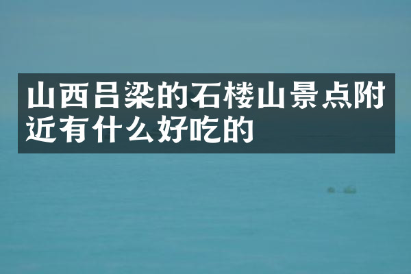 山西吕梁的石楼山景点附近有什么好吃的