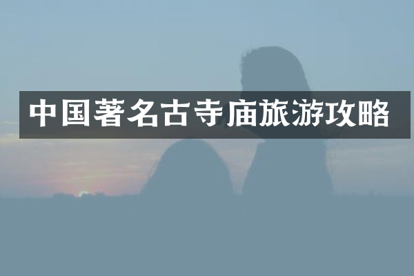 中国著名古寺庙旅游攻略