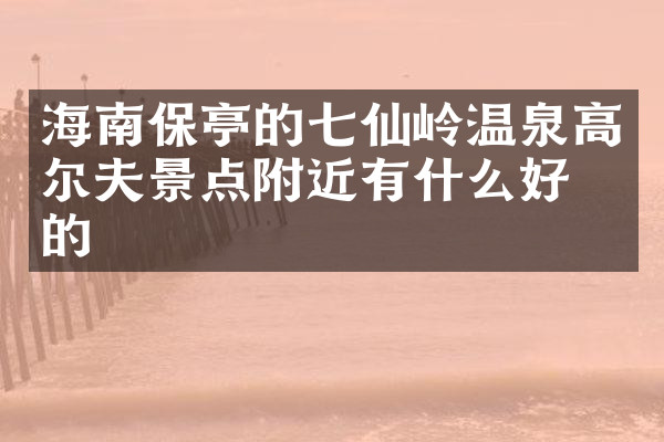 海南保亭的七仙岭温泉高尔夫景点附近有什么好吃的