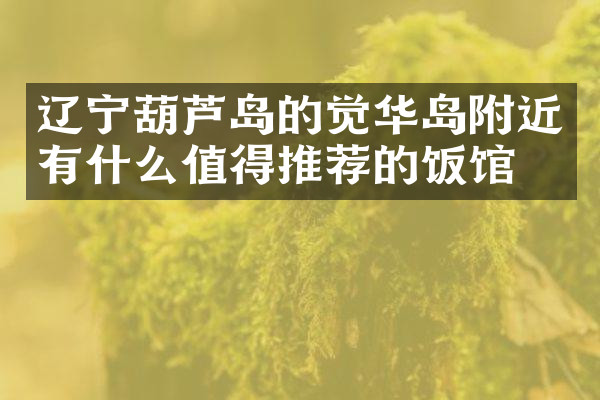 辽宁葫芦岛的觉华岛附近有什么值得推荐的饭馆吗